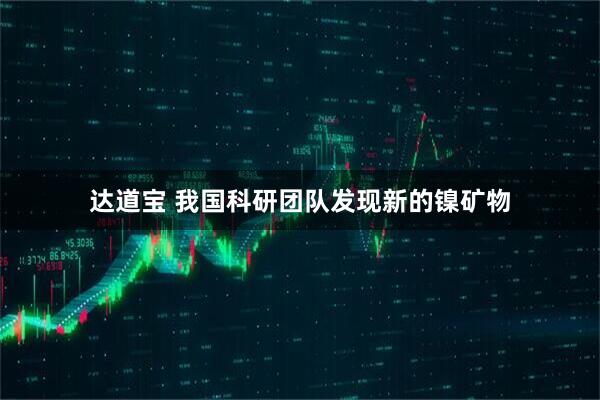达道宝 我国科研团队发现新的镍矿物