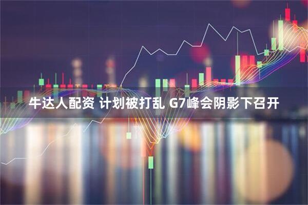 牛达人配资 计划被打乱 G7峰会阴影下召开
