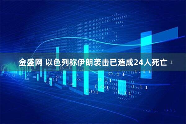 金盛网 以色列称伊朗袭击已造成24人死亡