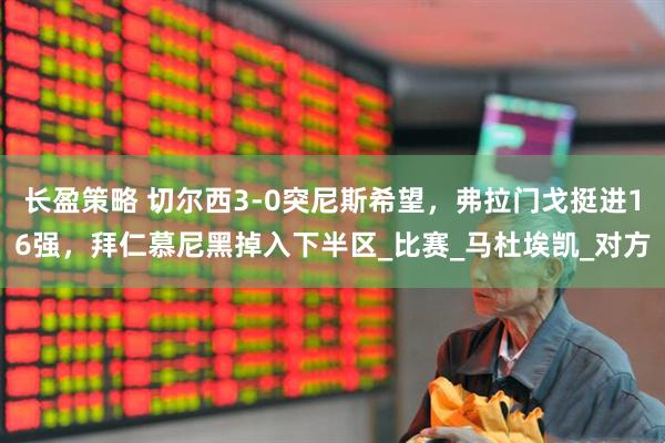 长盈策略 切尔西3-0突尼斯希望，弗拉门戈挺进16强，拜仁慕尼黑掉入下半区_比赛_马杜埃凯_对方