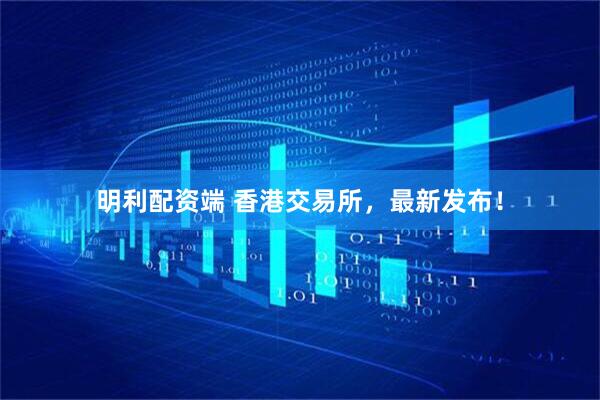明利配资端 香港交易所，最新发布！