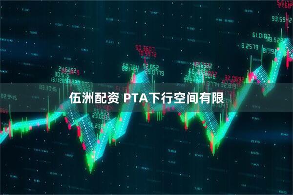 伍洲配资 PTA下行空间有限