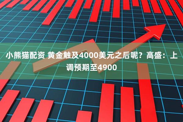 小熊猫配资 黄金触及4000美元之后呢？高盛：上调预期至4900